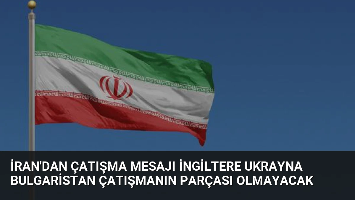 İran’dan Çatışma Mesajı İngiltere Ukrayna Bulgaristan Çatışmanın Parçası Olmayacak