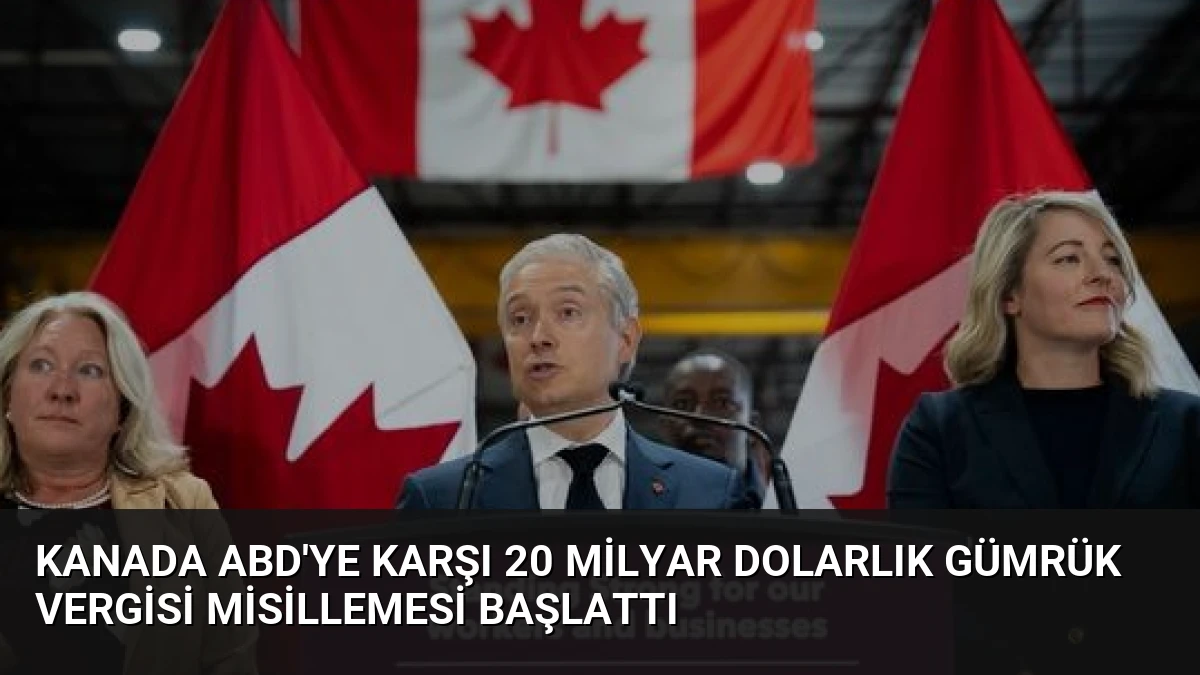 Kanada ABD’ye Karşı 20 Milyar Dolarlık Gümrük Vergisi Misillemesi Başlattı