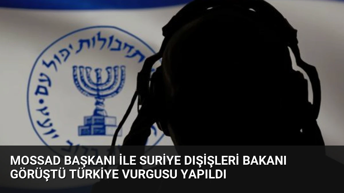 Mossad Başkanı ile Suriye Dışişleri Bakanı Görüştü Türkiye Vurgusu Yapıldı