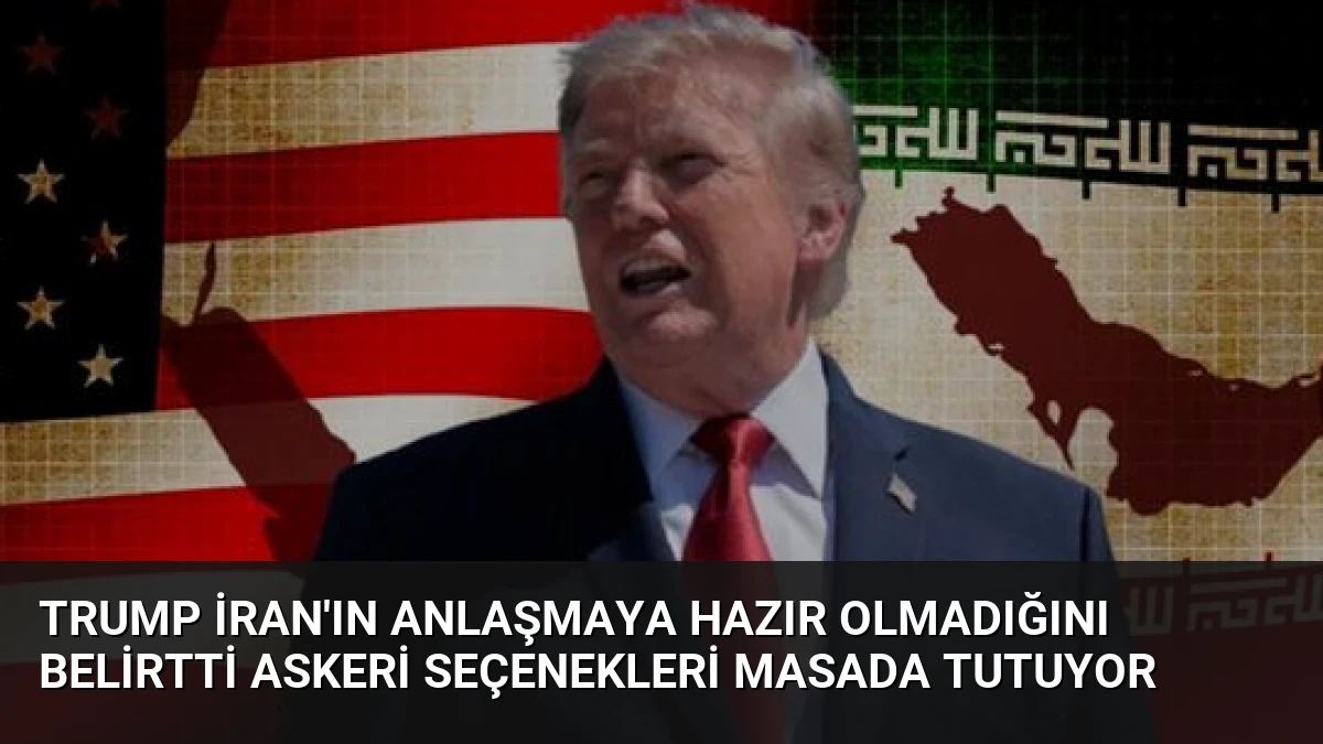 Trump İran’ın Anlaşmaya Hazır Olmadığını Belirtti Askeri Seçenekleri Masada Tutuyor