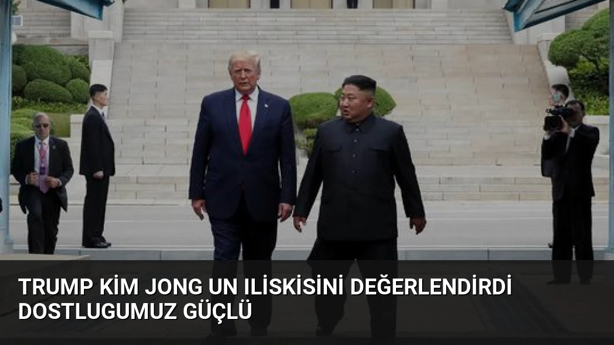 Trump Kim Jong Un Iliskisini Değerlendirdi Dostlugumuz Güçlü