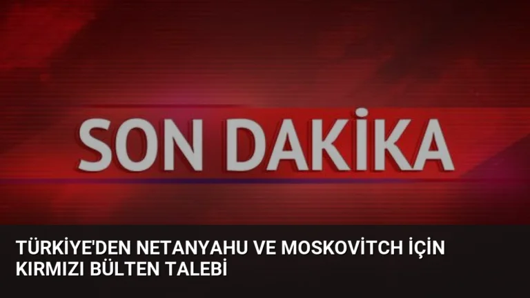 Türkiye’den Netanyahu ve Moskovitch İçin Kırmızı Bülten Talebi