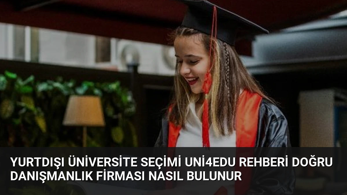 Yurtdışı Üniversite Seçimi Uni4Edu Rehberi Doğru Danışmanlık Firması Nasıl Bulunur