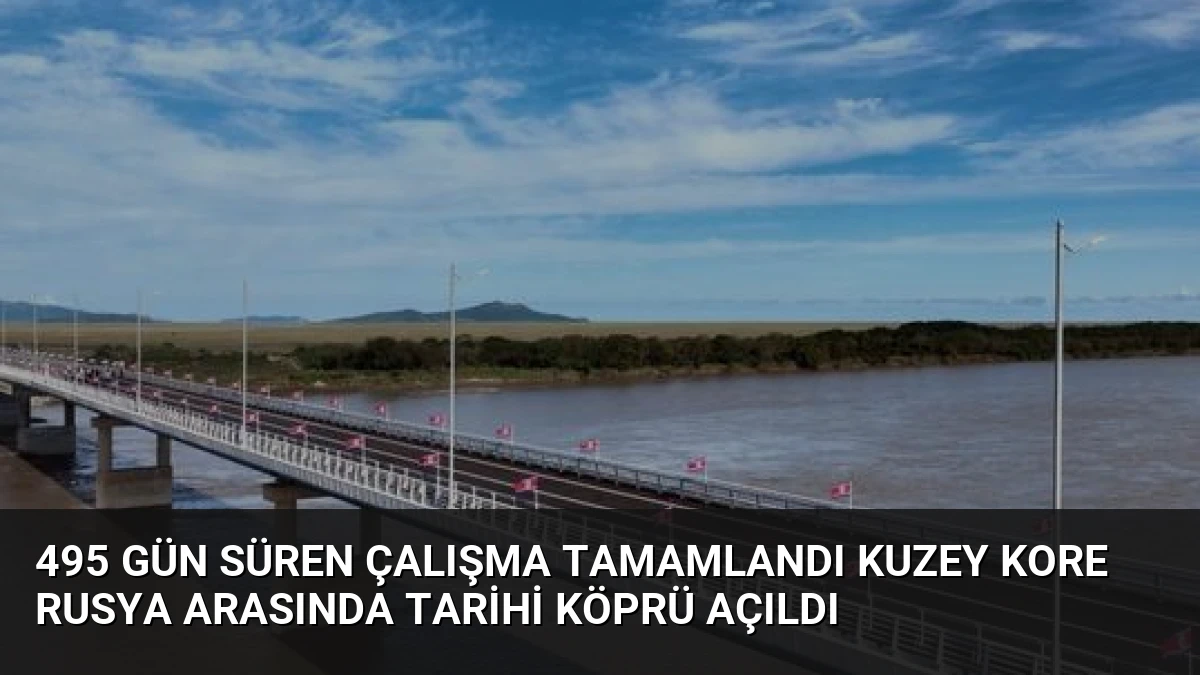 495 Gün Süren Çalışma Tamamlandı Kuzey Kore Rusya Arasında Tarihi Köprü Açıldı