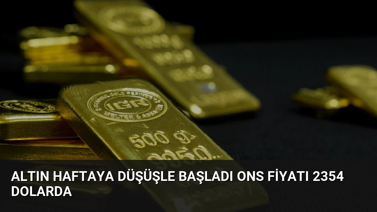 Altın Haftaya Düşüşle Başladı Ons Fiyatı 2354 Dolarda