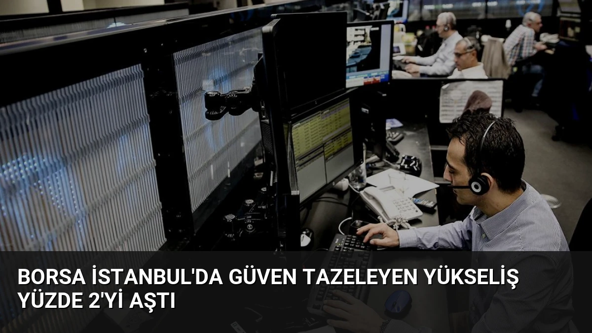 Borsa İstanbul’da Güven Tazeleyen Yükseliş Yüzde 2’yi Aştı
