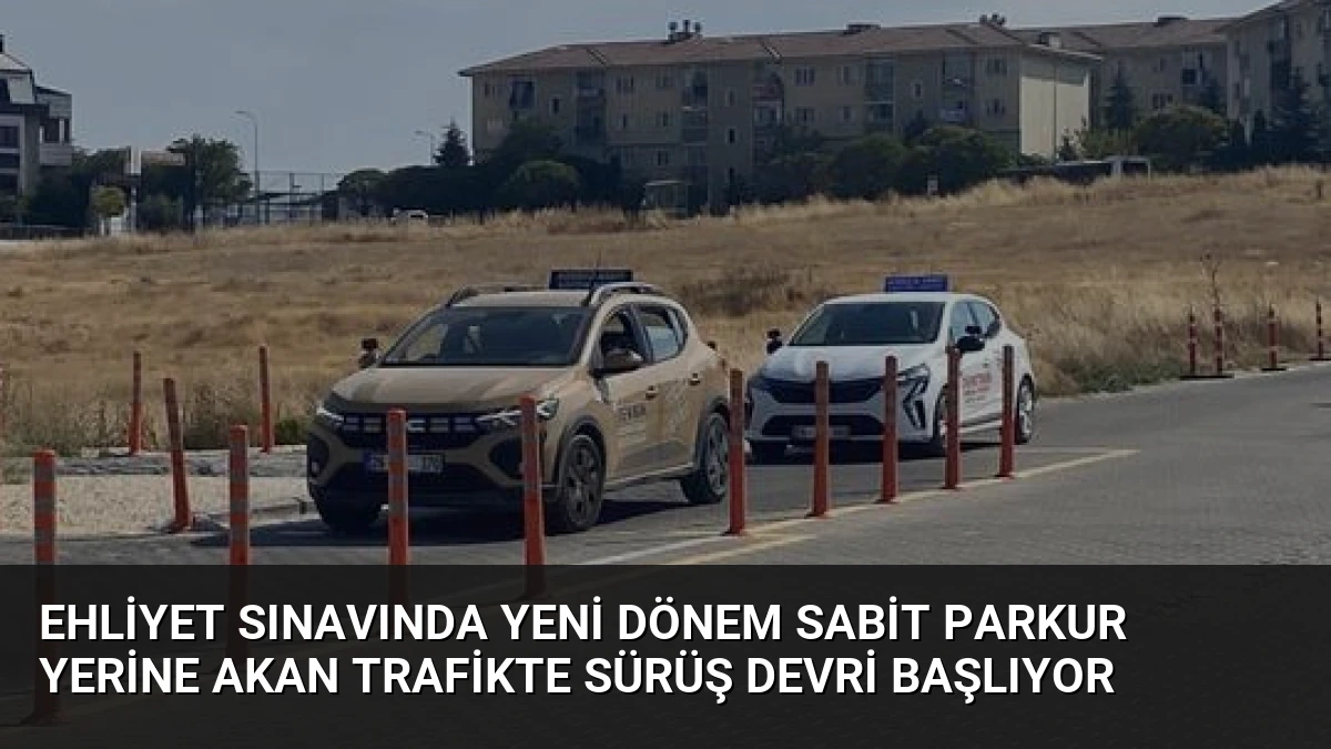 Ehliyet Sınavında Yeni Dönem Sabit Parkur Yerine Akan Trafikte Sürüş Devri Başlıyor