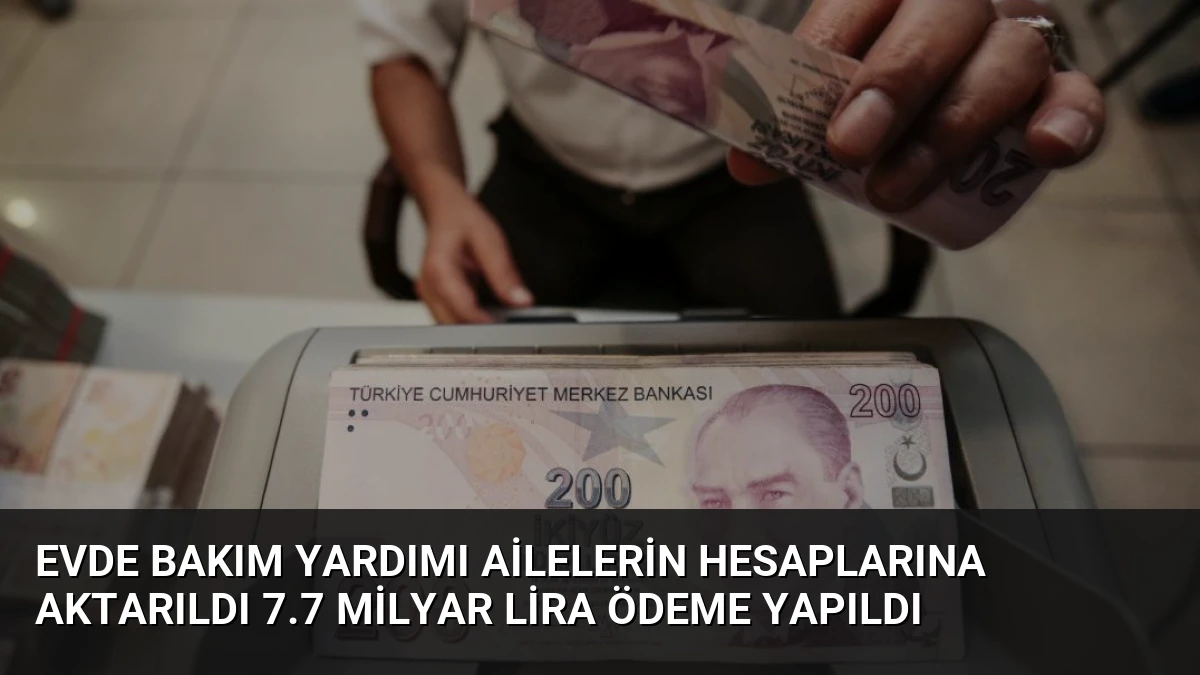 Evde Bakım Yardımı Ailelerin Hesaplarına Aktarıldı 7.7 Milyar Lira Ödeme Yapıldı