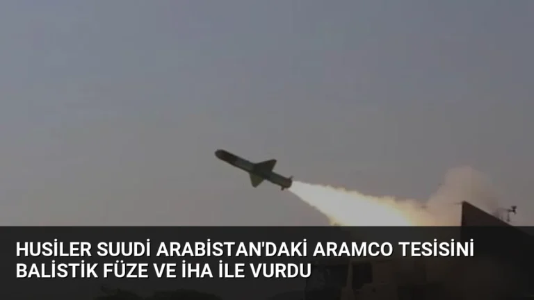 Husiler Suudi Arabistan’daki Aramco Tesisini Balistik Füze ve İHA ile Vurdu