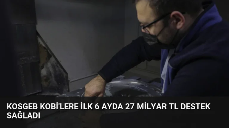 KOSGEB KOBİ’lere İlk 6 Ayda 27 Milyar TL Destek Sağladı