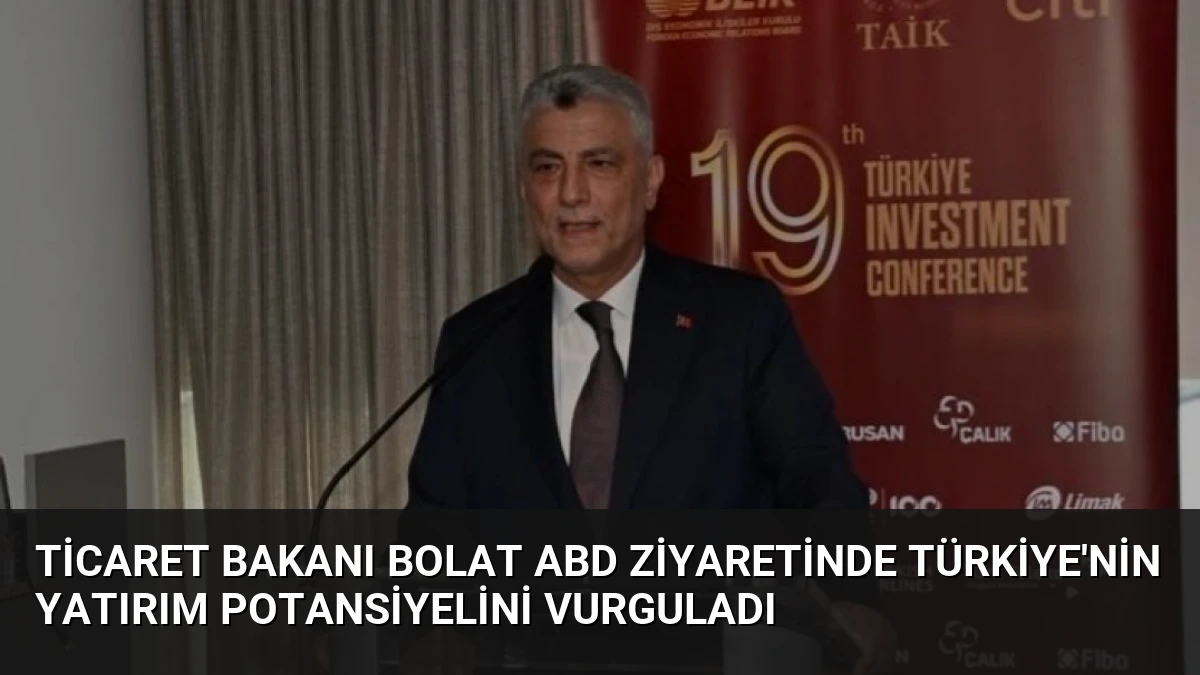 Ticaret Bakanı Bolat ABD Ziyaretinde Türkiye’nin Yatırım Potansiyelini Vurguladı