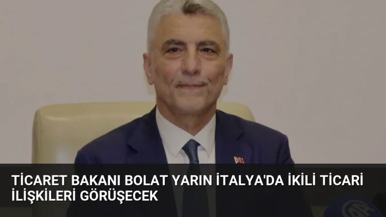 Ticaret Bakanı Bolat Yarın İtalya’da İkili Ticari İlişkileri Görüşecek