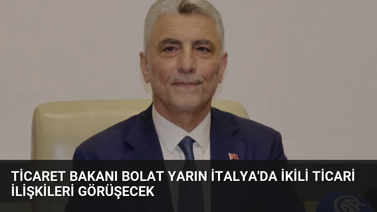 Ticaret Bakanı Bolat Yarın İtalya’da İkili Ticari İlişkileri Görüşecek