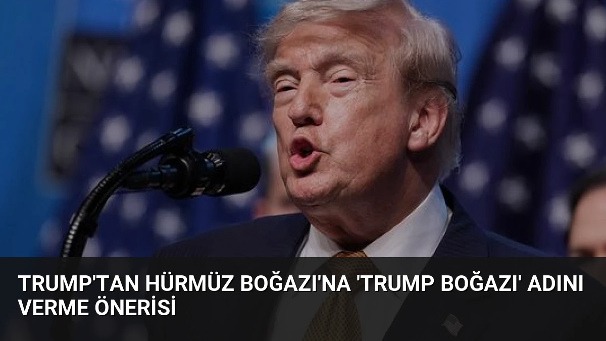 Trump’tan Hürmüz Boğazı’na ‘Trump Boğazı’ adını verme önerisi