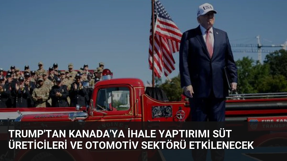 Trump’tan Kanada’ya İhale Yaptırımı Süt Üreticileri ve Otomotiv Sektörü Etkilenecek