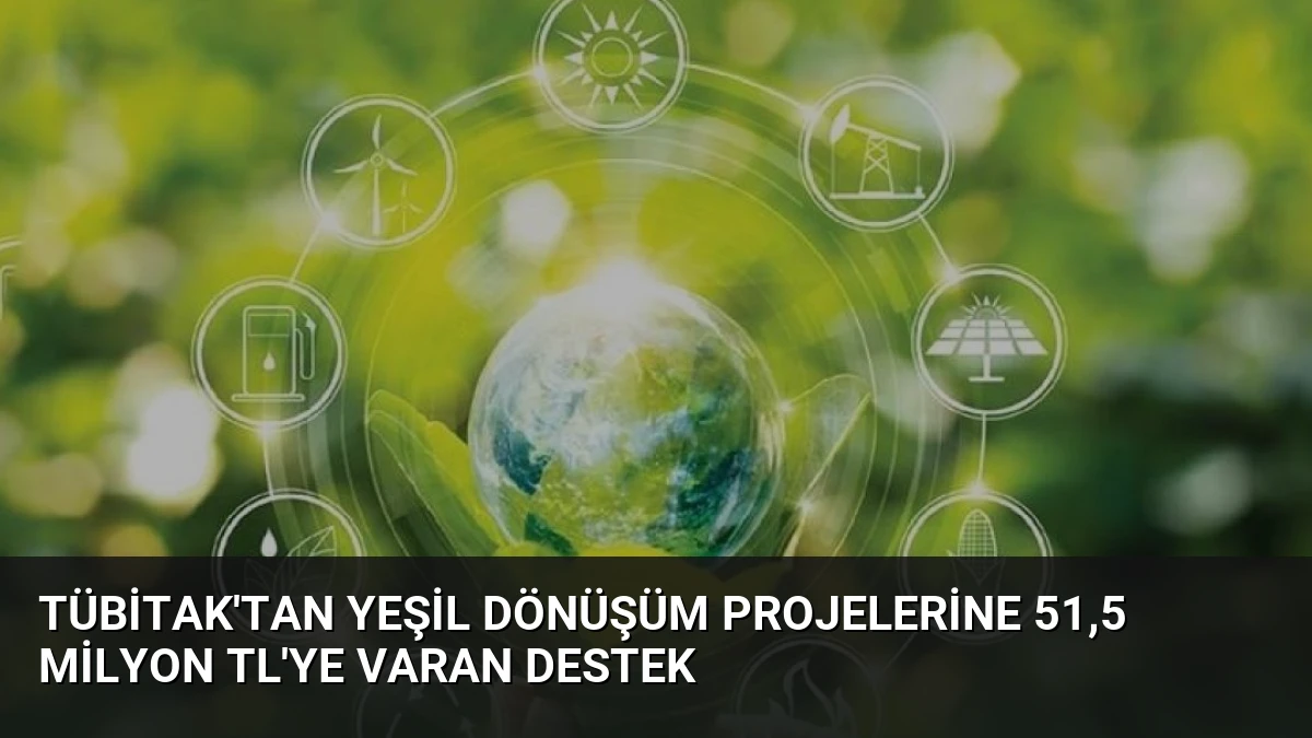 TÜBİTAK’tan Yeşil Dönüşüm Projelerine 51,5 Milyon TL’ye Varan Destek