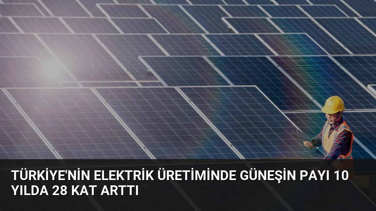 Türkiye’nin Elektrik Üretiminde Güneşin Payı 10 Yılda 28 Kat Arttı