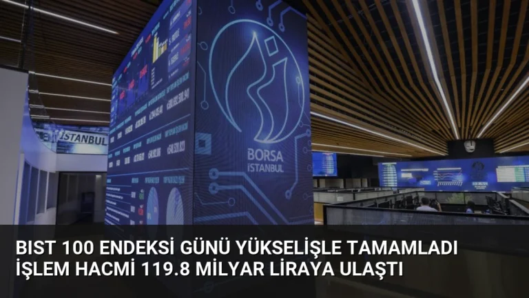 BIST 100 Endeksi Günü Yükselişle Tamamladı İşlem Hacmi 119.8 Milyar Liraya Ulaştı