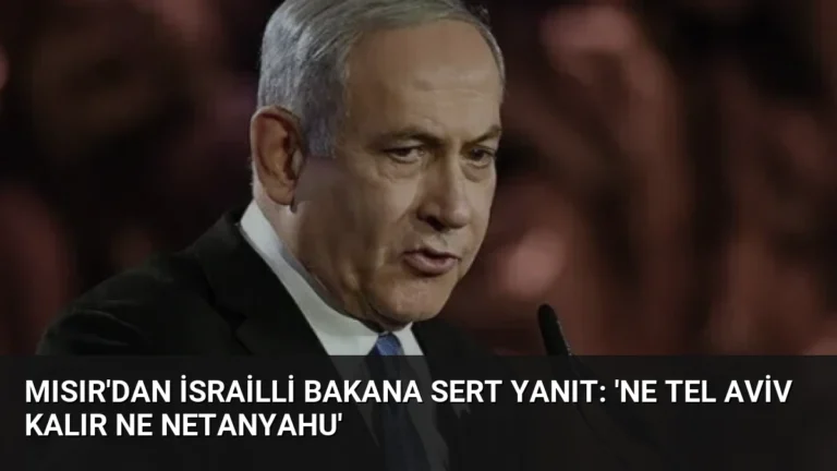 Mısır’dan İsrailli Bakana Sert Yanıt: ‘Ne Tel Aviv Kalır Ne Netanyahu’