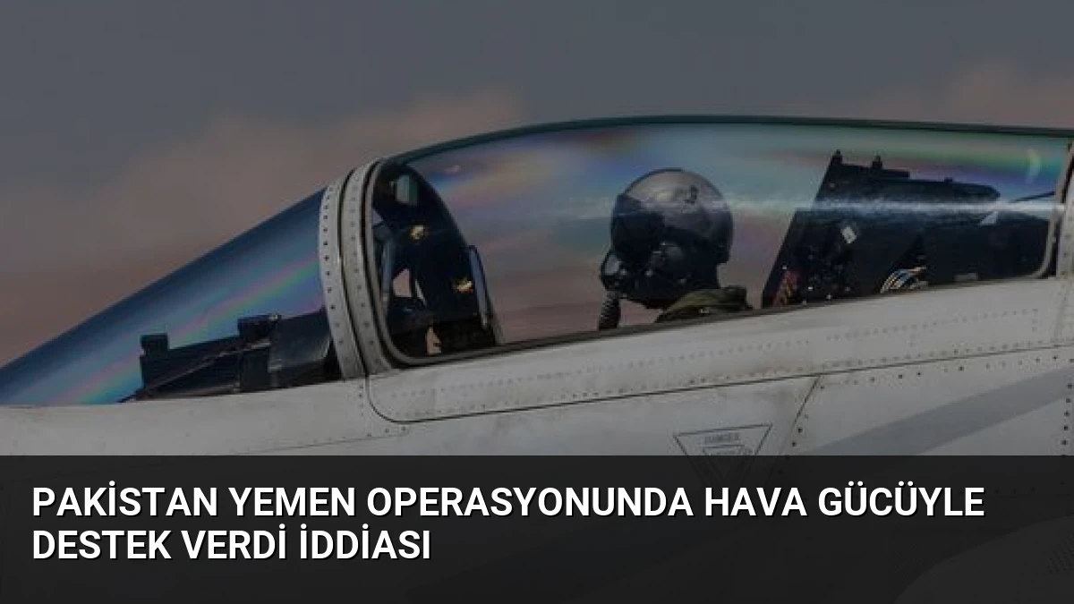 Pakistan Yemen Operasyonunda Hava Gücüyle Destek Verdi İddiası