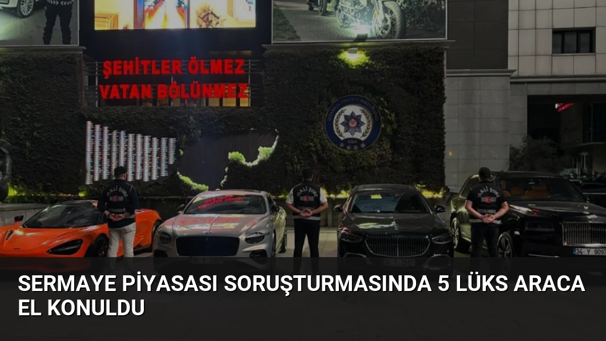 Sermaye Piyasası Soruşturmasında 5 Lüks Araca El Konuldu
