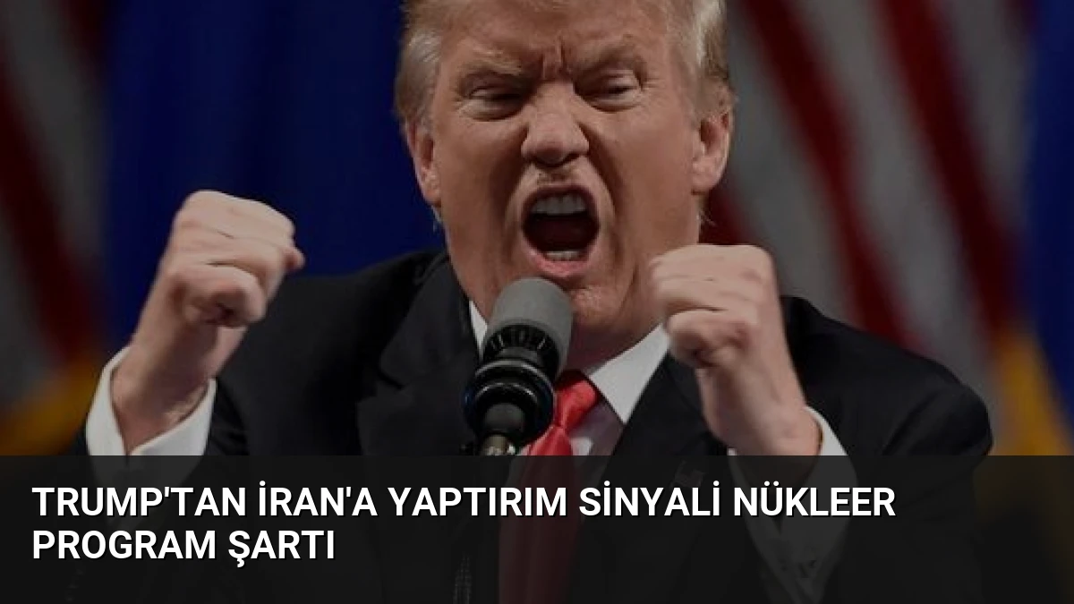 Trump’tan İran’a Yaptırım Sinyali Nükleer Program Şartı