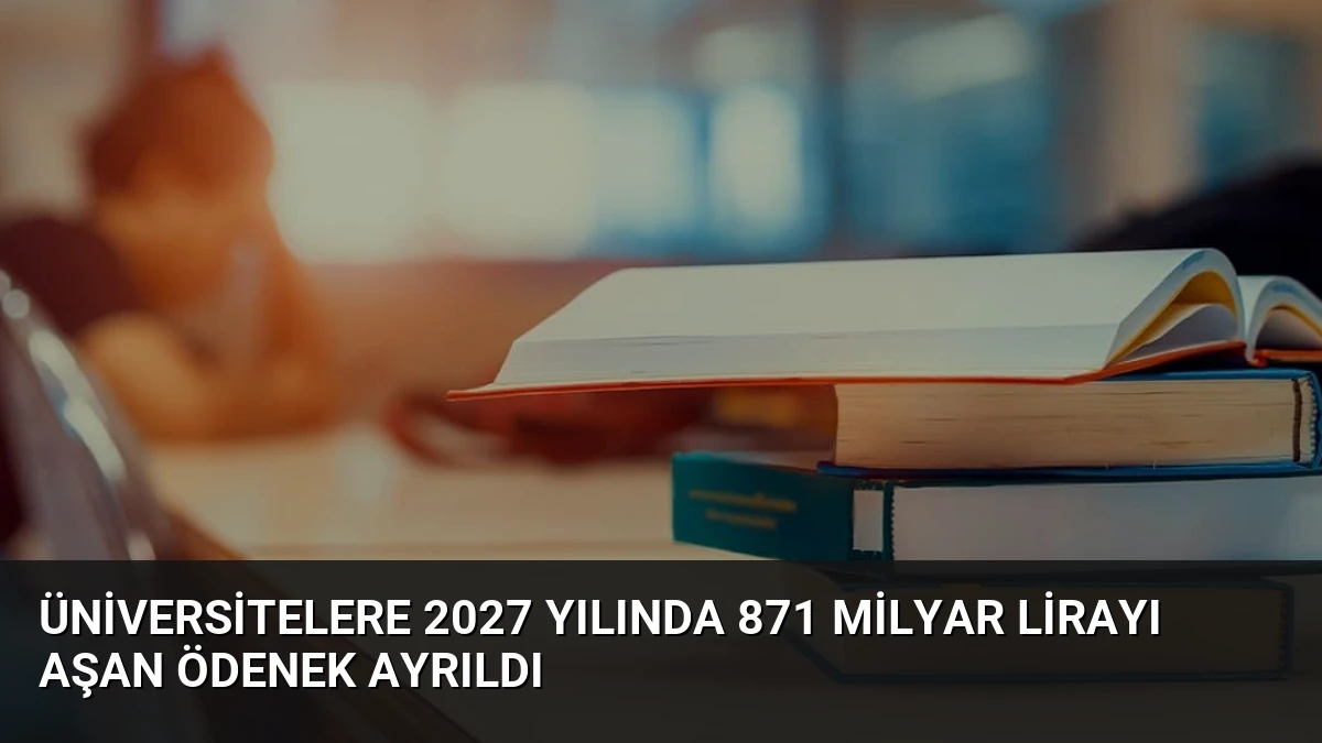 Üniversitelere 2027 Yılında 871 Milyar Lirayı Aşan Ödenek Ayrıldı